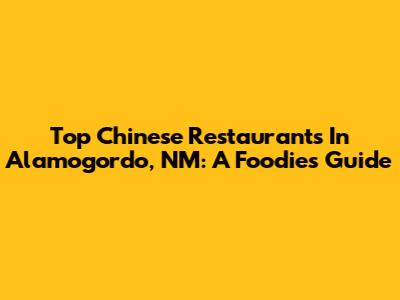 Top Chinese Restaurants In Alamogordo, NM: A Foodie's Guide