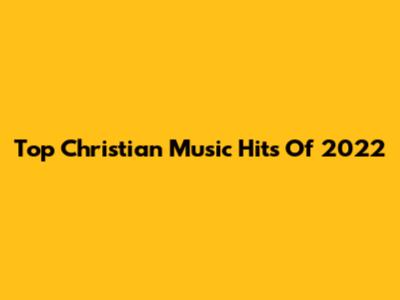 Top Christian Music Hits Of 2022
