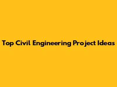 Top Civil Engineering Project Ideas