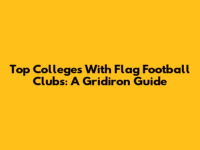 Top Colleges With Flag Football Clubs: A Gridiron Guide