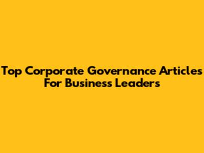 Top Corporate Governance Articles For Business Leaders
