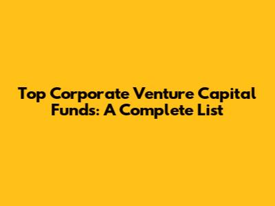 Top Corporate Venture Capital Funds: A Complete List