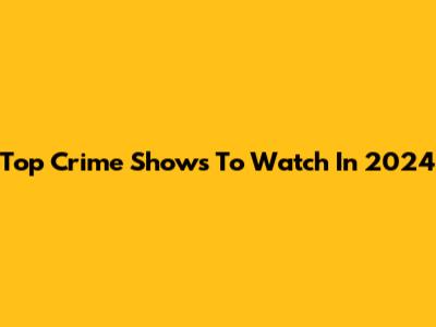 Top Crime Shows To Watch In 2024