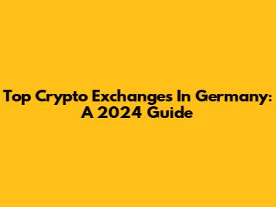 Top Crypto Exchanges In Germany: A 2024 Guide