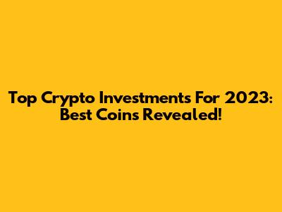 Top Crypto Investments For 2023: Best Coins Revealed!