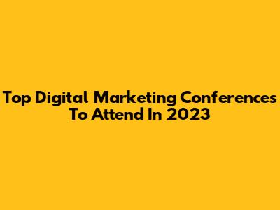 Top Digital Marketing Conferences To Attend In 2023
