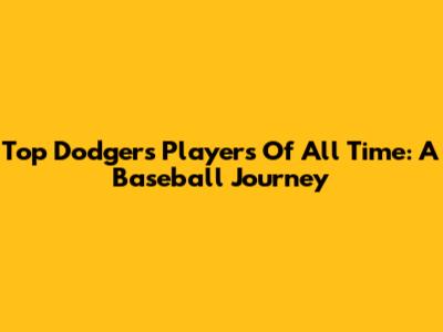Top Dodgers Players Of All Time: A Baseball Journey