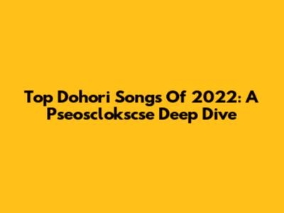 Top Dohori Songs Of 2022: A Pseosclokscse Deep Dive