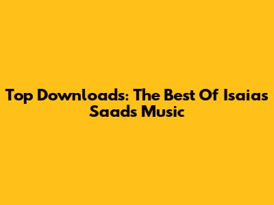 Top Downloads: The Best Of Isaias Saad's Music