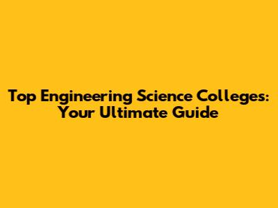 Top Engineering Science Colleges: Your Ultimate Guide