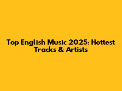 Top English Music 2025: Hottest Tracks & Artists