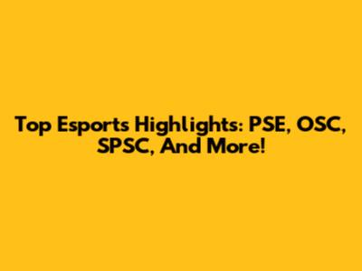 Top Esports Highlights: PSE, OSC, SPSC, And More!