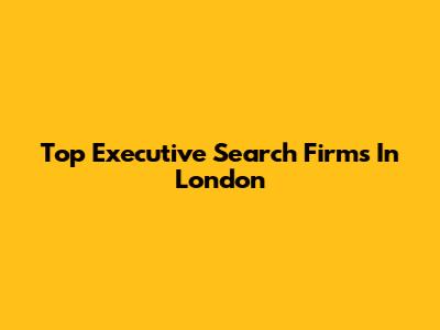 Top Executive Search Firms In London
