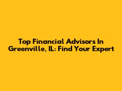 Top Financial Advisors In Greenville, IL: Find Your Expert