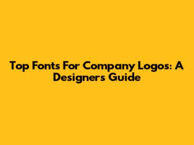 Top Fonts For Company Logos: A Designer's Guide