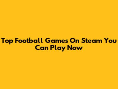 Top Football Games On Steam You Can Play Now