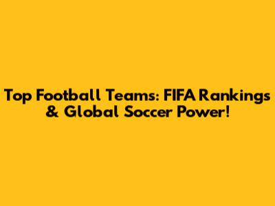 Top Football Teams: FIFA Rankings & Global Soccer Power!