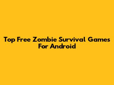 Top Free Zombie Survival Games For Android