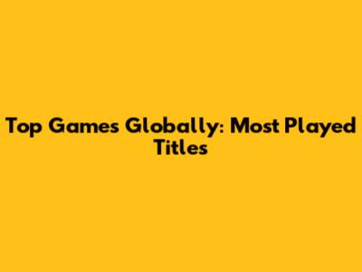 Top Games Globally: Most Played Titles