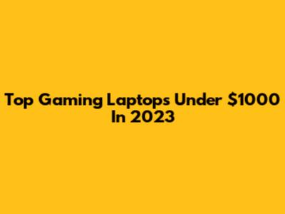 Top Gaming Laptops Under $1000 In 2023