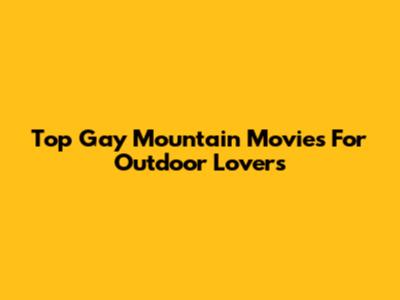 Top Gay Mountain Movies For Outdoor Lovers