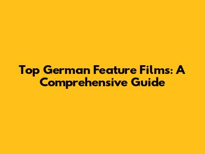 Top German Feature Films: A Comprehensive Guide