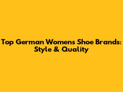 Top German Women's Shoe Brands: Style & Quality