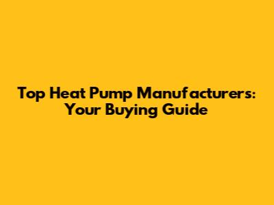 Top Heat Pump Manufacturers: Your Buying Guide