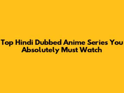 Top Hindi Dubbed Anime Series You Absolutely Must Watch
