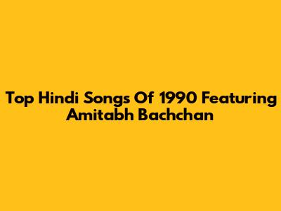 Top Hindi Songs Of 1990 Featuring Amitabh Bachchan
