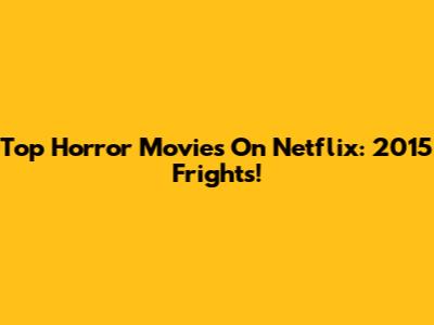 Top Horror Movies On Netflix: 2015 Frights!