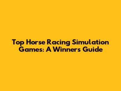 Top Horse Racing Simulation Games: A Winner's Guide