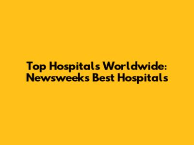 Top Hospitals Worldwide: Newsweek's Best Hospitals