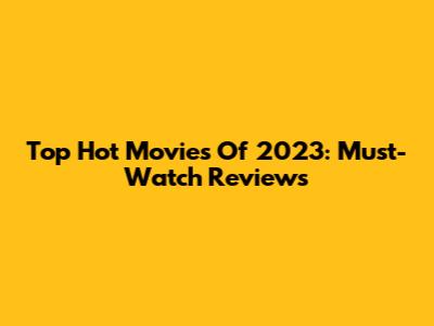 Top Hot Movies Of 2023: Must-Watch Reviews