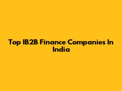 Top IB2B Finance Companies In India