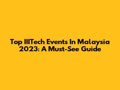 Top IIITech Events In Malaysia 2023: A Must-See Guide