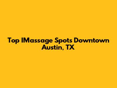 Top IMassage Spots Downtown Austin, TX
