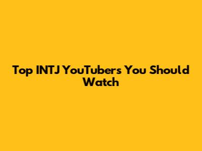 Top INTJ YouTubers You Should Watch