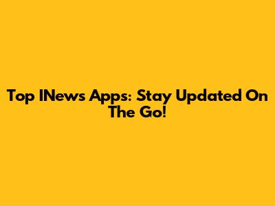 Top INews Apps: Stay Updated On The Go!