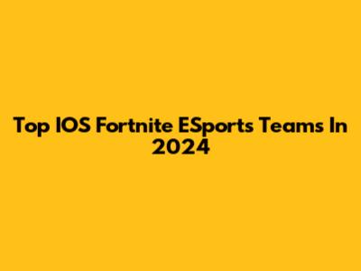 Top IOS Fortnite ESports Teams In 2024