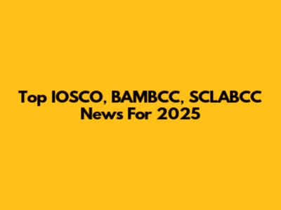 Top IOSCO, BAMBCC, SCLABCC News For 2025
