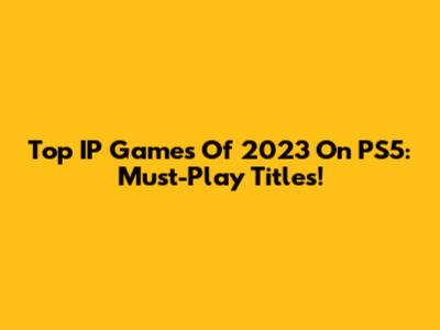 Top IP Games Of 2023 On PS5: Must-Play Titles!