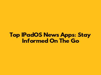 Top IPadOS News Apps: Stay Informed On The Go
