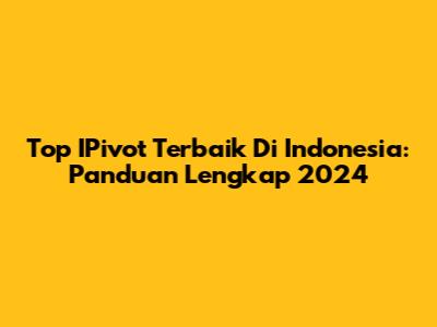 Top IPivot Terbaik Di Indonesia: Panduan Lengkap 2024