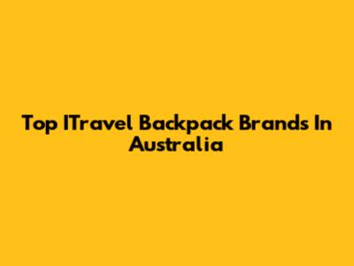 Top ITravel Backpack Brands In Australia