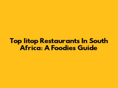 Top Iitop Restaurants In South Africa: A Foodie's Guide