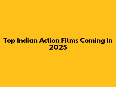 Top Indian Action Films Coming In 2025
