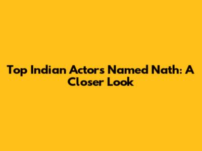 Top Indian Actors Named Nath: A Closer Look