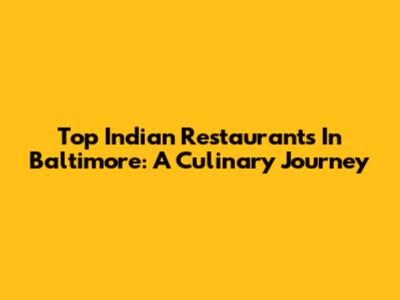 Top Indian Restaurants In Baltimore: A Culinary Journey