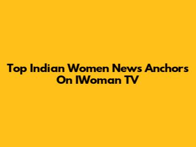 Top Indian Women News Anchors On IWoman TV